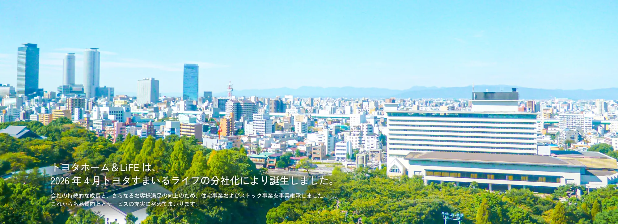2026年4月、当社は事業分割を行いました。住宅事業は「トヨタホーム&LIFE」 でご案内いたします。住まいの相談からアフターサービスまでがワンストップにより早く、より丁寧に、 あなたの住まいと暮らしを支えています。
