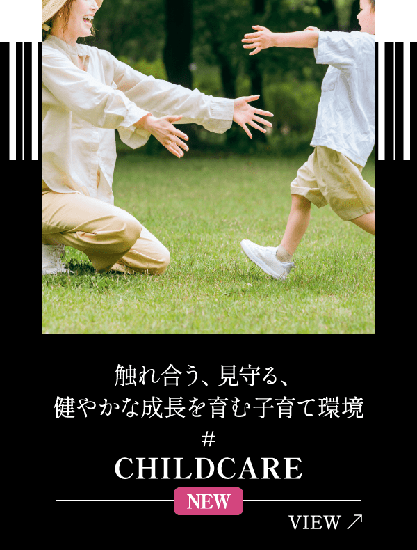触れ合う、見守る、健やかな成長を育む子育て環境 CHILDCARE