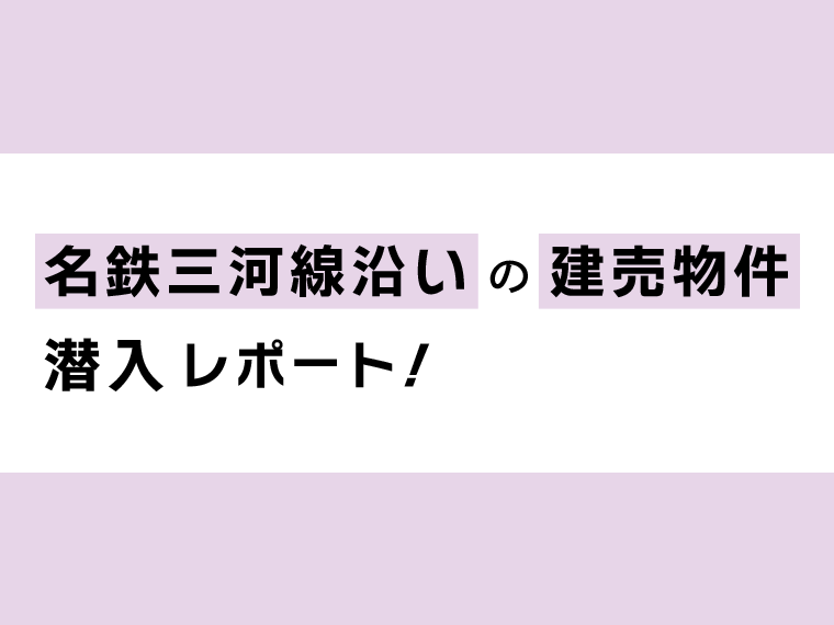 名鉄三河線沿いの建売物件潜入レポート！