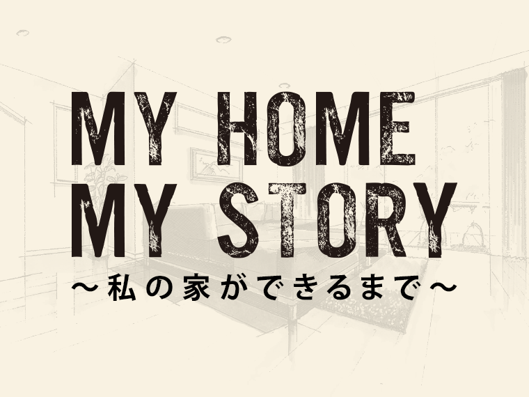 MY HOME MY STORY ～わたしの家ができるまで～