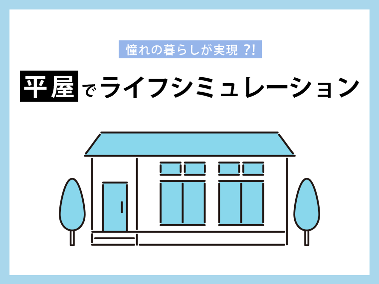 憧れの暮らしが実現？！平屋でライフシミュレーション