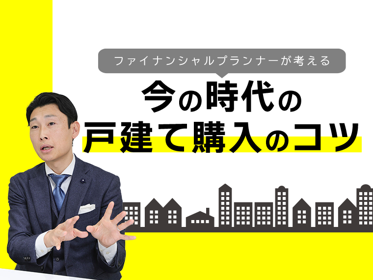 ファイナンシャルプランナーが考える、今の時代の戸建て購入のコツ