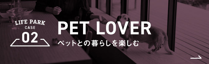 02 PET LOVER ペットとの暮らしを楽しむ