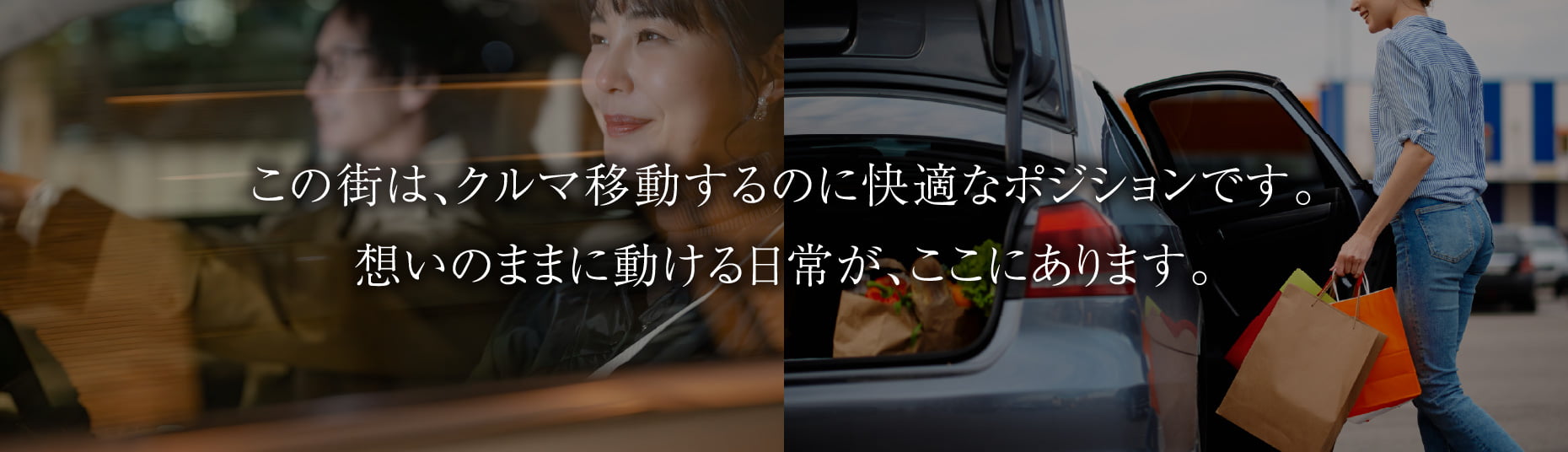 この街は、クルマ移動するのに快適なポジションです。想いのままに動ける日常が、ここにあります。