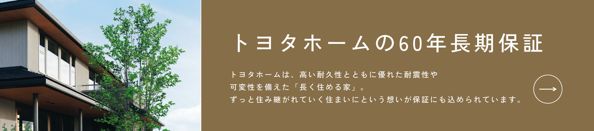 トヨタホームの60年長期保証 トヨタホームは、高い耐久性とともに優れた耐震性や可変性を備えた「長く住める家」。ずっと住み継がれていく住まいにという想いが保証にも込められています。